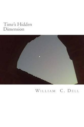 Time's Hidden Dimension by William C Dell 9781514387221