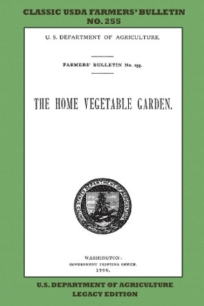 The Home Vegetable Garden (Legacy Edition): The Classic USDA Farmers' Bulletin No. 255 With Tips And Traditional Methods In Sustainable Gardening And Permaculture by U S Department of Agriculture 9781643891323