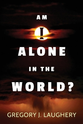 Am I Alone in the World? by Gregory J Laughery 9781938367694