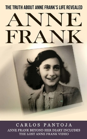 Anne Frank: The Truth About Anne Frank's Life Revealed (Anne Frank Beyond Her Diary Includes the Lost Anne Frank Video) by Carlos Pantoja 9781774857441
