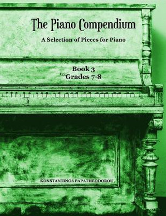 The Piano Compendium 3: A Selection of Pieces for Piano - Book 3 Grades 7-8 by Konstantinos Papatheodorou 9781912461080