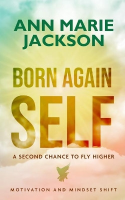 Born Again Self: A Second Chance To Fly Higher by Ann Marie Jackson 9781777212681