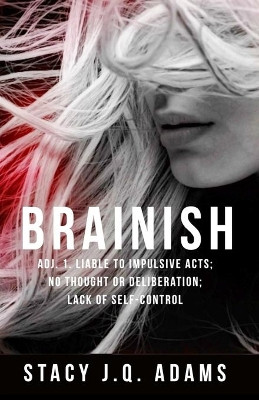 Brainish: Adj. 1. Liable to Impulsive Acts; No Thought or Deliberation; Lack of Self-Control by Stacy J Q Adams 9781777391300