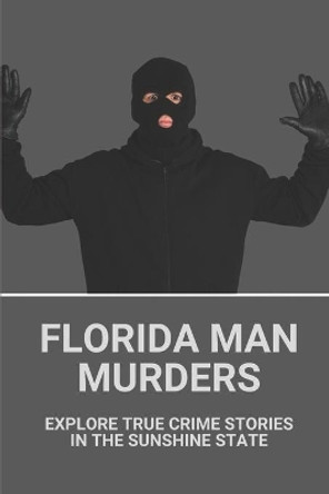 Florida Man Murders: Explore True Crime Stories In The Sunshine State: Florida Serial Killers by Roscoe Munsch 9798528605340