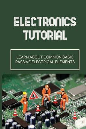 Electronics Tutorial: Learn About Common Basic Passive Electrical Elements: Circuit Symbols by Toshiko Trefethen 9798542297767