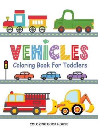 Vehicles Coloring Book for Toddlers: Fun & Educational Transportation Coloring Pages For Kids Ages 2-5 - Cars, Trucks, Trains, Tractors, Excavators, Planes, Bikes and Many More - Perfect Gift for Boys and Girls by Coloring Book House 9798577529260