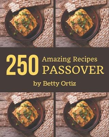 250 Amazing Passover Recipes: Cook it Yourself with Passover Cookbook! by Betty Ortiz 9798580041988