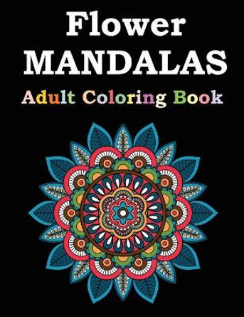 Flower Mandalas Adult Coloring Book: Adult Coloring Book Featuring Beautiful Mandalas Designed to Soothe the Soul by Flower Mandalas Publishing 9798594517325