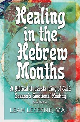 Healing in the Hebrew Months: A Biblical Understanding of Each Season's Emotional Healing by Leah Lesesne 9781735703145