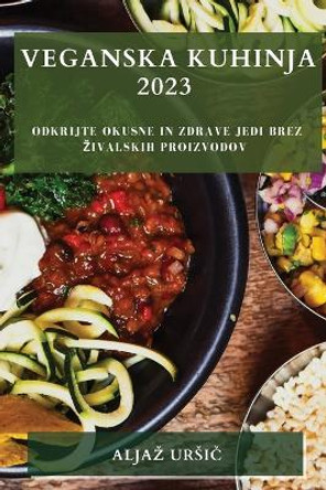 Veganska Kuhinja 2023: Odkrijte okusne in zdrave jedi brez zivalskih proizvodov by Aljaz Ursi&#269; 9781783810765