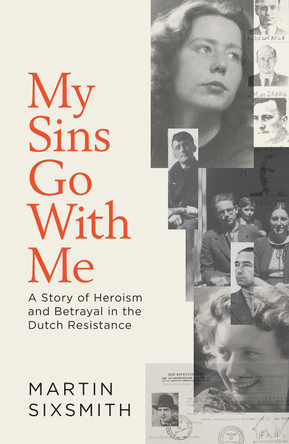 My Sins Go With Me: A Story of Heroism and Betrayal in the Dutch Resistance by Martin Sixsmith 9781471149832