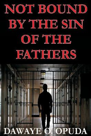 Not Bound by the Sin of the Fathers by Dawaye O Opuda 9781974596645