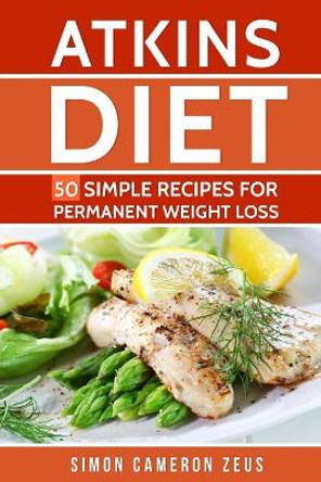 Atkins Diet: 50 Simple Recipes for Permanent Weight Loss by Simon Cameron Zeus 9781977938961