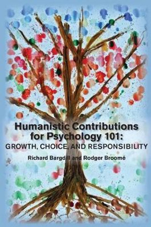 Humanistic Contributions for Psychology 101: Growth, Choice, and Responsibility by Richard Bargdill 9781939686107