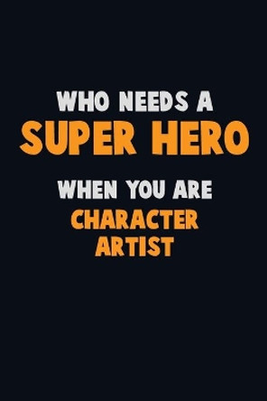 Who Need A SUPER HERO, When You Are Character Artist: 6X9 Career Pride 120 pages Writing Notebooks by Emma Loren 9781713085515