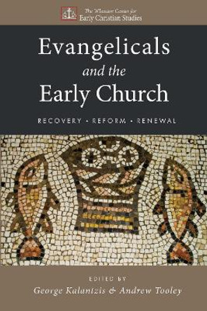 Evangelicals and the Early Church: Recovery, Reform, Renewal by George Kalantzis 9781610974592
