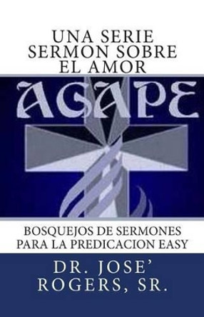 Una serie sermon sobre el amor: Bosquejos de sermones para la Predicacion Easy by Sr Jose Rogers 9781481827942