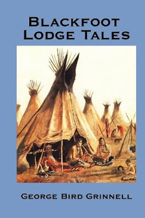 Blackfoot Lodge Tales by George Bird Grinnell 9781934451984