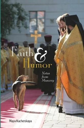 Faith & Humor: Notes from Muscovy by Maya Kucherskaya 9781880100639