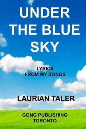 Under the Blue Sky: Lyrics from My Songs by Laurian Taler 9781926477039