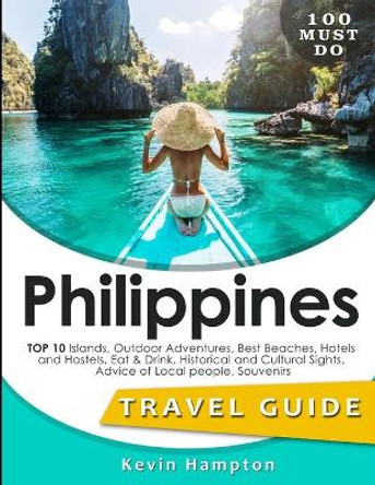 Philippines Travel Guide: TOP 10 Islands, Outdoor Adventures, Best Beaches, Hotels and Hostels, Eat & Drink, Historical and Cultural Sights, Advice of Local people, Souvenirs by Kevin Hampton 9781727637069