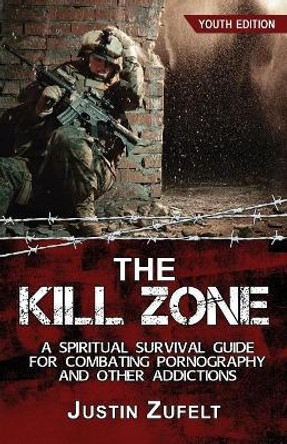 The Kill Zone: A Spiritual Survival Guide for Combating Pornography and Other Addictions by Justin Justin Zufelt 9781732603592
