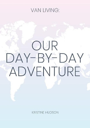 Van Living: Our Day-By-Day Adventure by Kristine Hudson 9781953714374