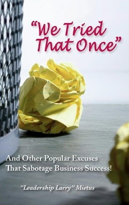 "We Tried That Once": And Other Popular Excuses That Sabotage Business Success by Larry Mietus 9781734914481