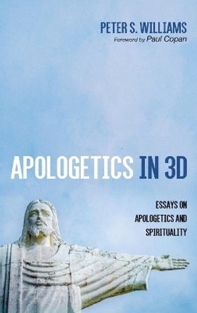 Apologetics in 3D: Essays on Apologetics and Spirituality by Peter S Williams 9781666702903