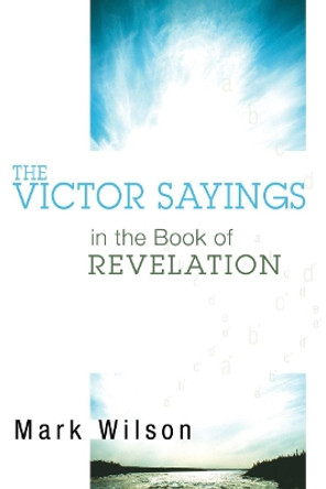 The Victor Sayings in the Book of Revelation by Dr Mark Wilson 9781556351464