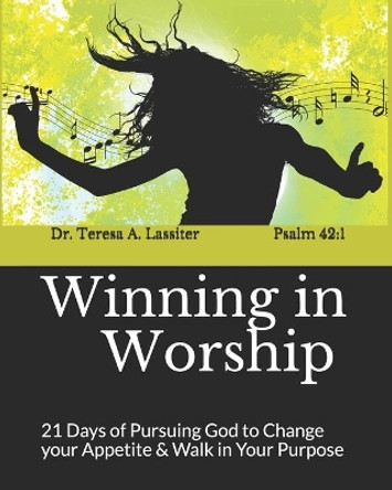 Winning in Worship: 21 Days of Pursuing God to Change your Appetite & Walk in Your Purpose by Teresa A Lassiter 9798639846984