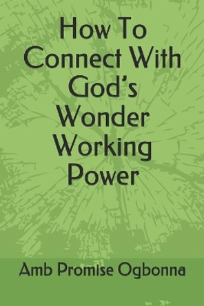 How To Connect With God's Wonder Working Power by Amb Promise Ogbonna 9798615265181