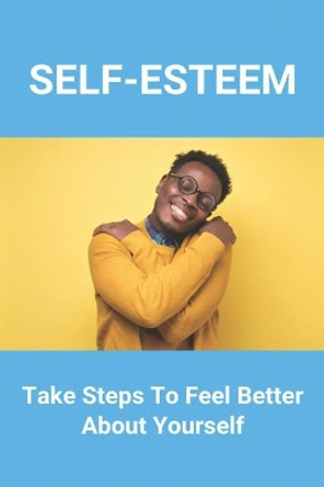 Self-Esteem: Take Steps To Feel Better About Yourself: How To Develop Self-Esteem by Eric Burland 9798745345968