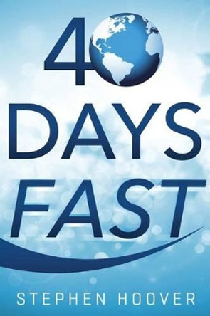 40 Days Fast: A 40 Day Devotional by Stephen Hoover 9781941084076