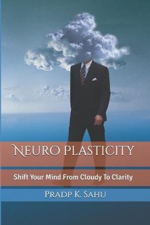 Neuro Plasticity: Master Your Brain To Change Life 180 Degree by Pradp K Sahu 9798695295290