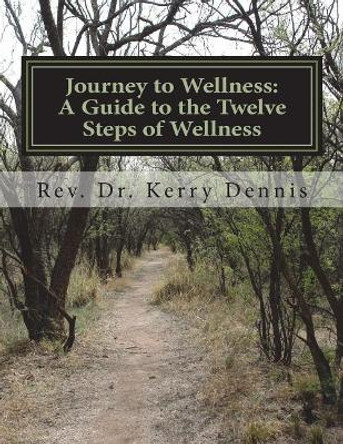 Journey to Wellness: A Guide to the Twelve Steps of Wellness by Kerry B Dennis 9781722496197