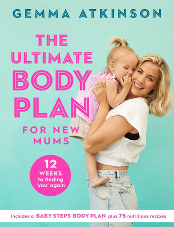 The Ultimate Body Plan for New Mums: 12 Weeks to Finding You Again by Gemma Atkinson