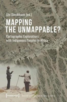 Mapping the Unmappable? - Cartographic Explorations with Indigenous Peoples in Africa Ute Dieckmann 9783837652413