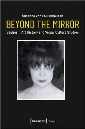 Beyond the Mirror - Seeing in Art History and Visual Culture Studies by Susanne Von Falkenhausen