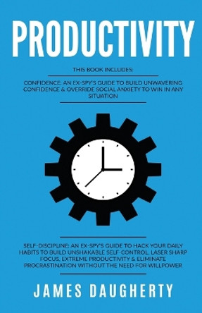 Productivity: This Book Includes - Confidence An Ex-SPY's Guide, Self-Discipline An Ex-SPY's Guide by James Daugherty 9781913489137