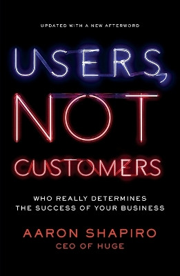 Users, Not Customers: Who Really Determines the Success of Your Business by Aaron Shapiro 9781591846314