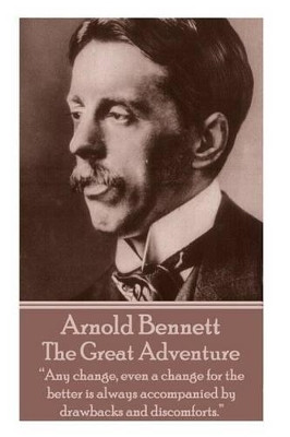 Arnold Bennett - The Great Adventure: "Any change, even a change for the better is always accompanied by drawbacks and discomforts." by Arnold Bennett 9781783948673