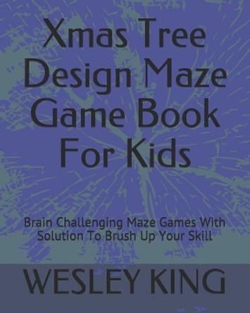 Xmas Tree Design Maze Game Book For Kids: Brain Challenging Maze Games With Solution To Brush Up Your Skill by Wesley King 9781790799251