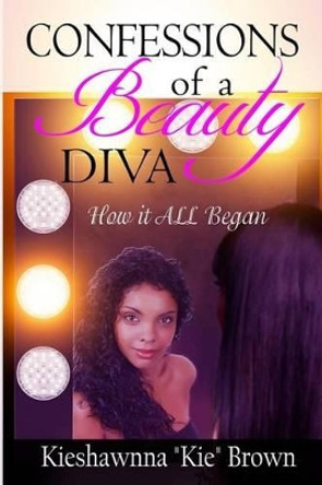 Confessions of a Beauty Diva: How It All Began by Kieshawnna K Brown 9781514632994