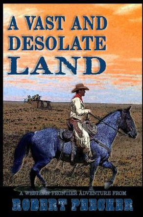 A Vast and Desolate Land: A Western Frontier Adventure by Robert Peecher 9781792160004