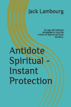 Antidote Spiritual - Instant Protection: All Age Self-Defense Strategies to Help the Victims of Psycho-Spiritual Banditry. by Jack Lambourg 9781793291721