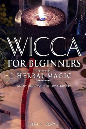 Wicca for Beginners: Herbal Magic List of Plants & Herbs Used in Magick. Magickal Baths, Oils and Teas. Know the Craft & Know Yourself by Rika F Beryc 9781795770613