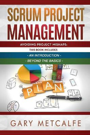 Scrum Project Management: 2 Books in 1: Avoiding Project Mishaps: An Introduction + Avoiding Project Mishaps: Beyond the Basics by Gary Metcalfe 9781796702750