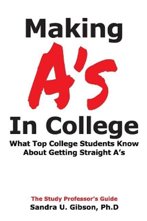 Making A's in College: What Top College Students Know about Getting Straight-A's by Jim Gibson 9781797049830