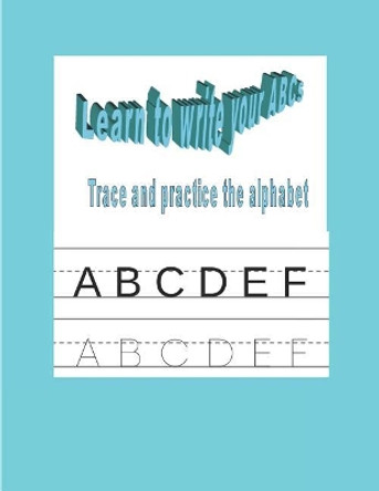 Learn to Write Your ABCs: Trace and Practice the Alphabet by Tiffany Wilson 9781797680576